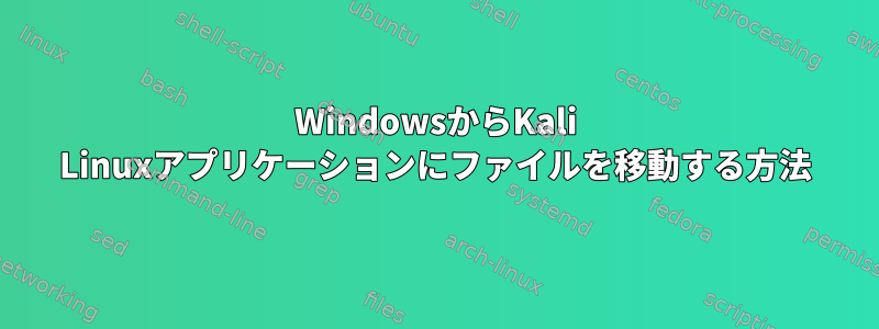 WindowsからKali Linuxアプリケーションにファイルを移動する方法