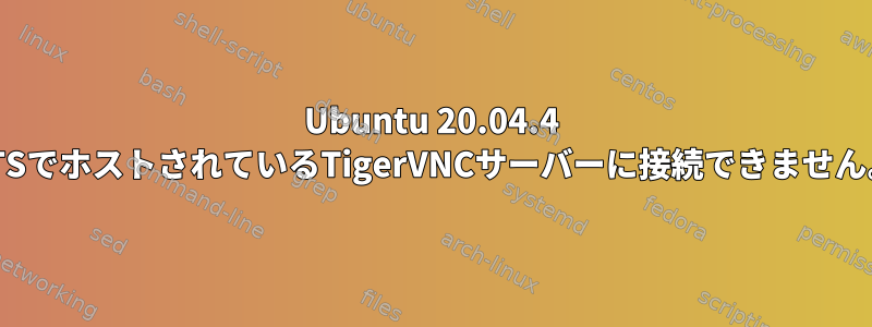 Ubuntu 20.04.4 LTSでホストされているTigerVNCサーバーに接続できません。