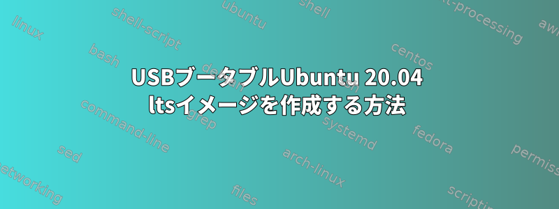 USBブータブルUbuntu 20.04 ltsイメージを作成する方法