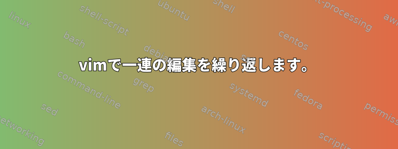 vimで一連の編集を繰り返します。