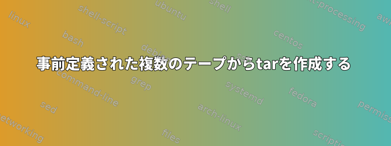 事前定義された複数のテープからtarを作成する