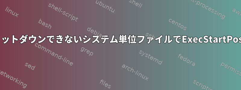 シャットダウンまたはシャットダウンできないシステム単位ファイルでExecStartPostコマンドを実行する方法