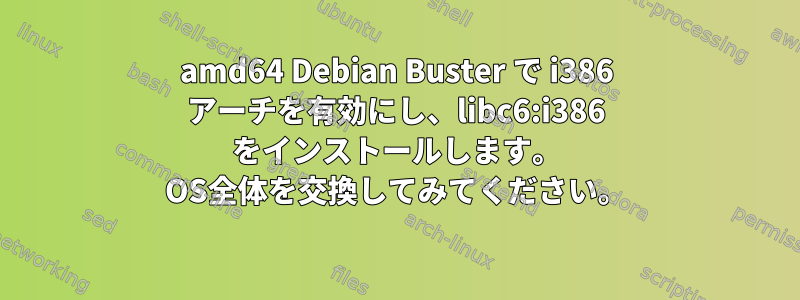 amd64 Debian Buster で i386 アーチを有効にし、libc6:i386 をインストールします。 OS全体を交換してみてください。