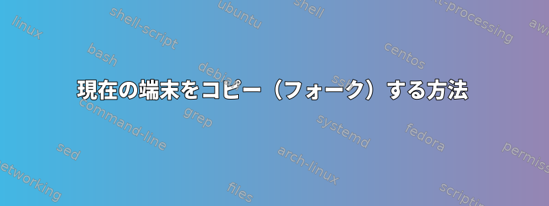 現在の端末をコピー（フォーク）する方法