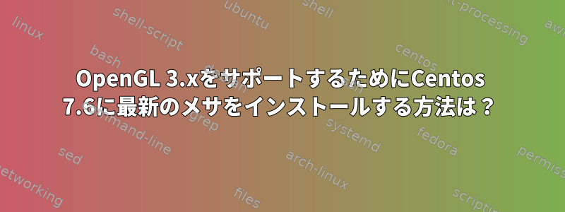 OpenGL 3.xをサポートするためにCentos 7.6に最新のメサをインストールする方法は？