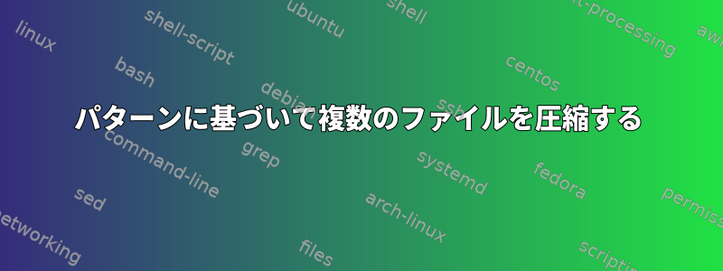 パターンに基づいて複数のファイルを圧縮する