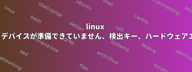 linux scsi：デバイスが準備できていません、検出キー、ハードウェアエラー