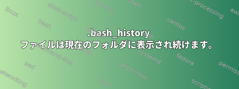 .bash_history ファイルは現在のフォルダに表示され続けます。