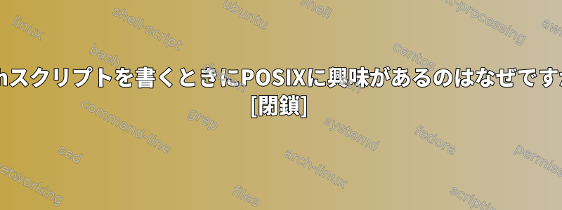 Bashスクリプトを書くときにPOSIXに興味があるのはなぜですか？ [閉鎖]