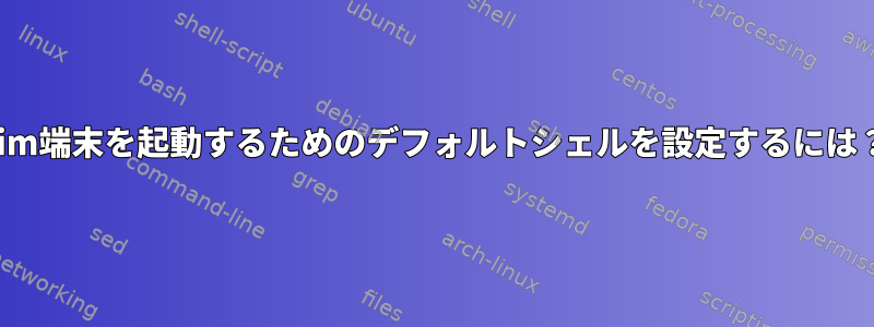 vim端末を起動するためのデフォルトシェルを設定するには？