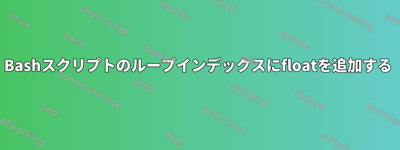 Bashスクリプトのループインデックスにfloatを追加する