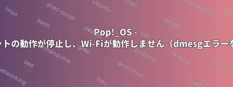 Pop!_OS - イーサネットの動作が停止し、Wi-Fiが動作しません（dmesgエラーを含む）。