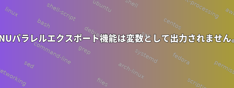 GNUパラレルエクスポート機能は変数として出力されません。