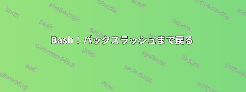 Bash：バックスラッシュまで戻る