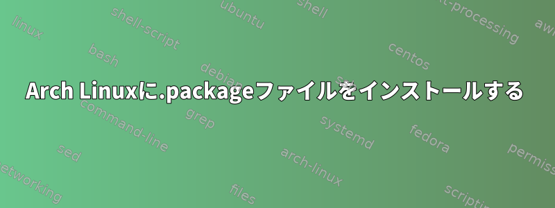 Arch Linuxに.packageファイルをインストールする