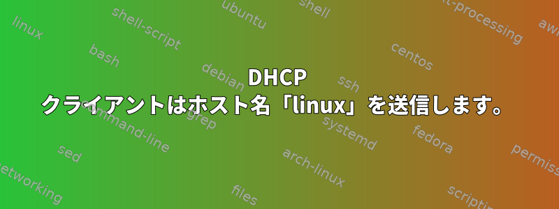 DHCP クライアントはホスト名「linux」を送信します。