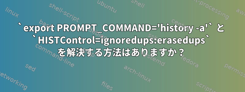 `export PROMPT_COMMAND='history -a'` と `HISTControl=ignoredups:erasedups` を解決する方法はありますか？