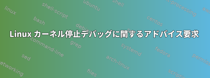 Linux カーネル停止デバッグに関するアドバイス要求