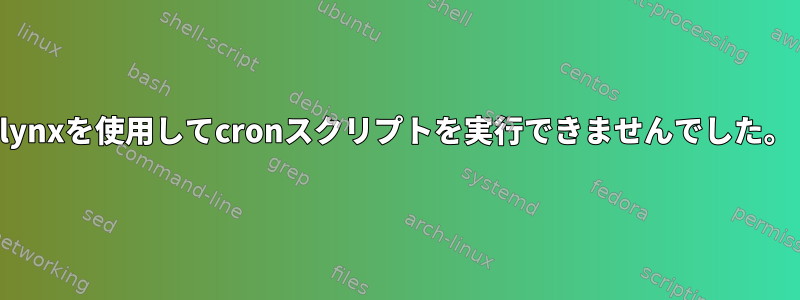 lynxを使用してcronスクリプトを実行できませんでした。