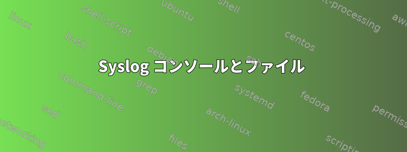 Syslog コンソールとファイル