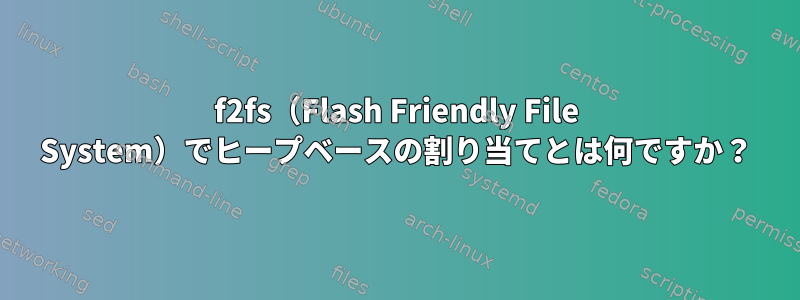 f2fs（Flash Friendly File System）でヒープベースの割り当てとは何ですか？