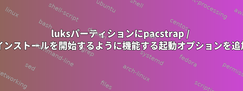 luksパーティションにpacstrap / chrootのインストールを開始するように機能する起動オプションを追加します。