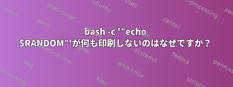 bash -c '"echo $RANDOM"'が何も印刷しないのはなぜですか？