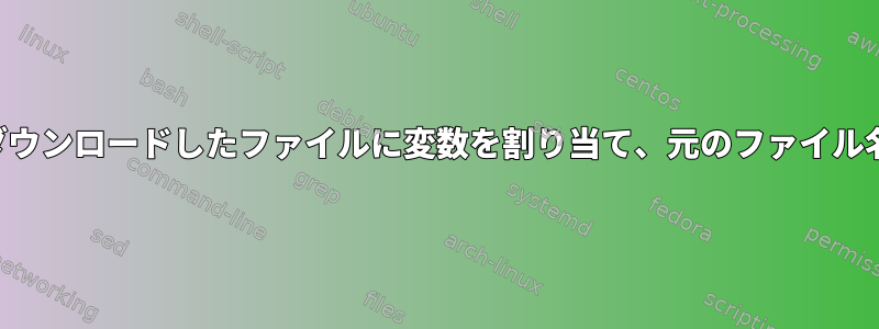 カールを介してダウンロードしたファイルに変数を割り当て、元のファイル名を保持します。