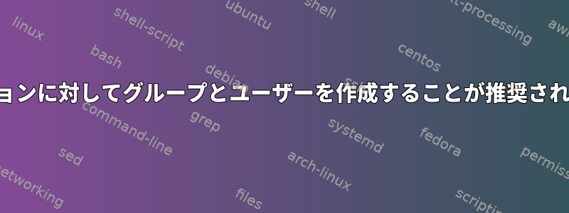 特定のアプリケーションに対してグループとユーザーを作成することが推奨されるのはなぜですか？