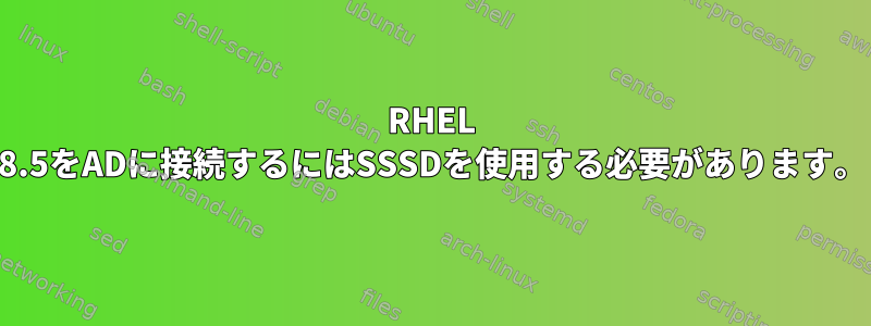 RHEL 8.5をADに接続するにはSSSDを使用する必要があります。