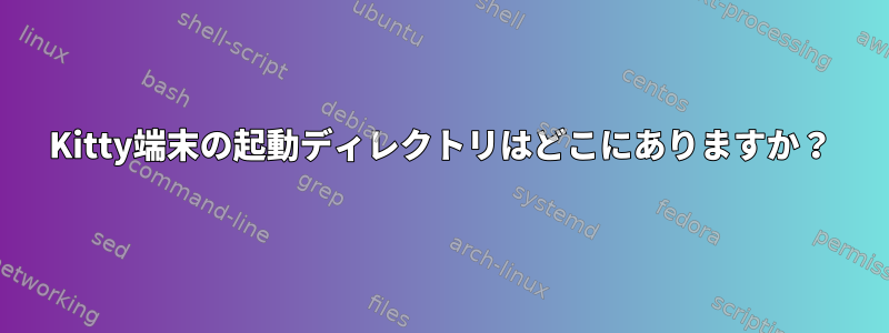 Kitty端末の起動ディレクトリはどこにありますか？