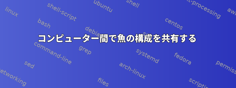 コンピューター間で魚の構成を共有する