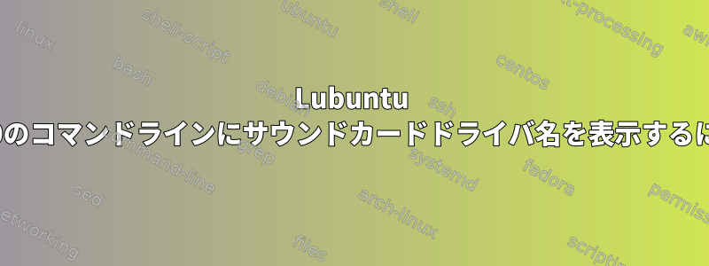 Lubuntu 11.10のコマンドラインにサウンドカードドライバ名を表示するには？