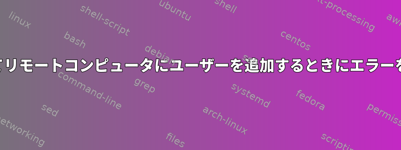 SSHを使用してリモートコンピュータにユーザーを追加するときにエラーを修正する方法