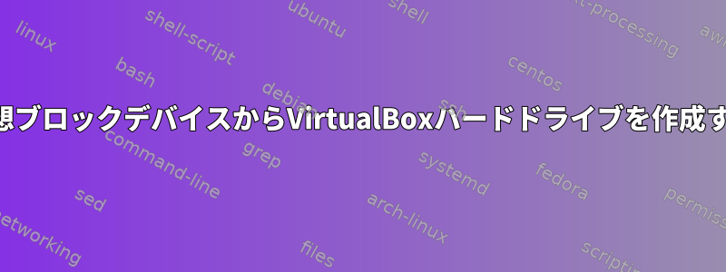 仮想ブロックデバイスからVirtualBoxハードドライブを作成する