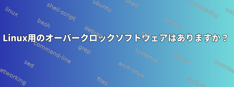 Linux用のオーバークロックソフトウェアはありますか？