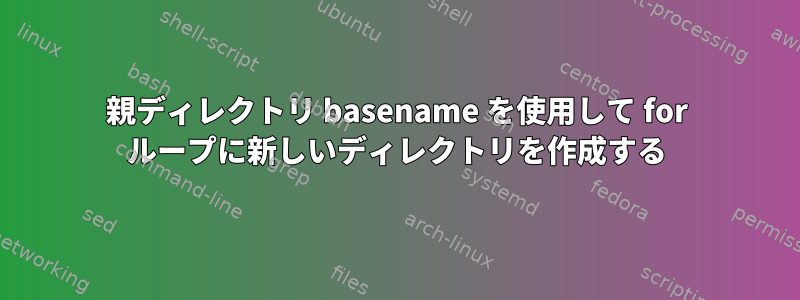 親ディレクトリ basename を使用して for ループに新しいディレクトリを作成する