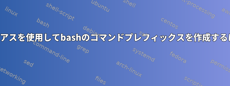 エイリアスを使用してbashのコマンドプレフィックスを作成するには？