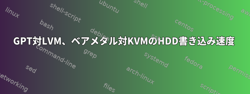 GPT対LVM、ベアメタル対KVMのHDD書き込み速度