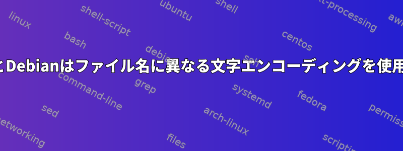 UbuntuとDebianはファイル名に異なる文字エンコーディングを使用します。