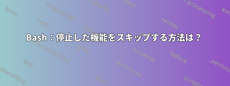 Bash：停止した機能をスキップする方法は？