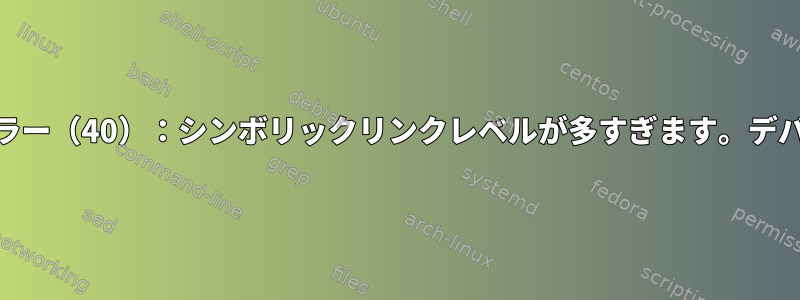 SMBマウント：マウントエラー（40）：シンボリックリンクレベルが多すぎます。デバッグと回避策は何ですか？