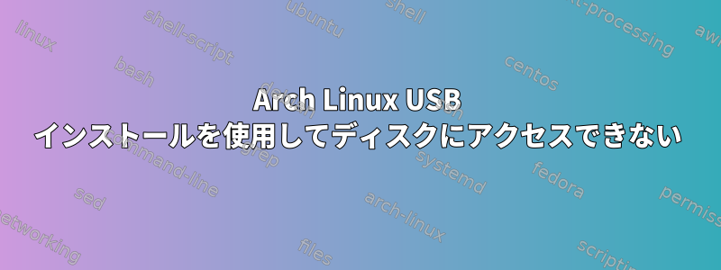 Arch Linux USB インストールを使用してディスクにアクセスできない