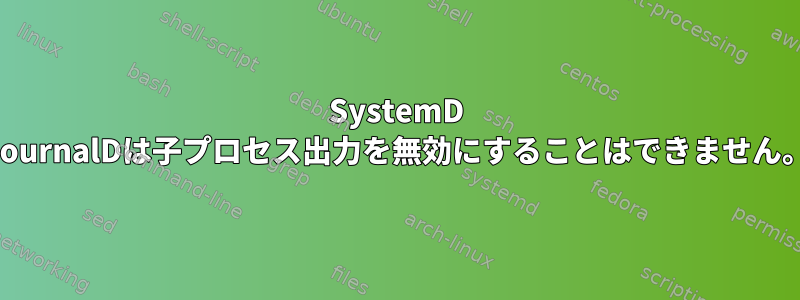 SystemD JournalDは子プロセス出力を無効にすることはできません。