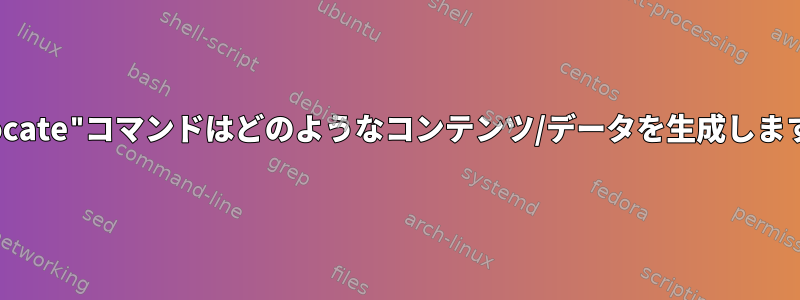 "fallocate"コマンドはどのようなコンテンツ/データを生成しますか？