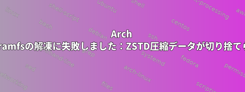 Arch Linux、Initramfsの解凍に失敗しました：ZSTD圧縮データが切り捨てられました。