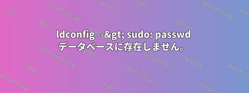 ldconfig --&gt; sudo: passwd データベースに存在しません。