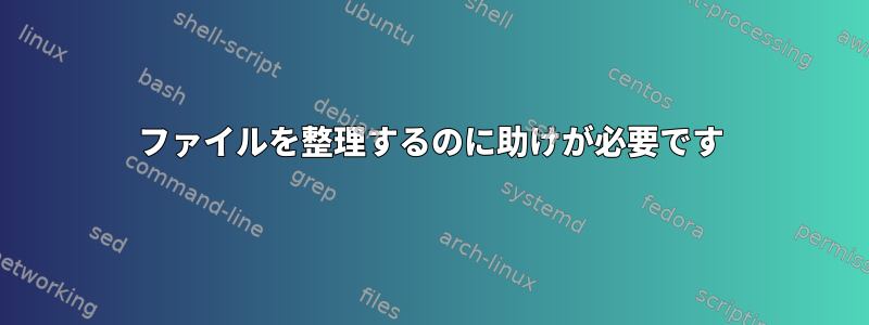 ファイルを整理するのに助けが必要です