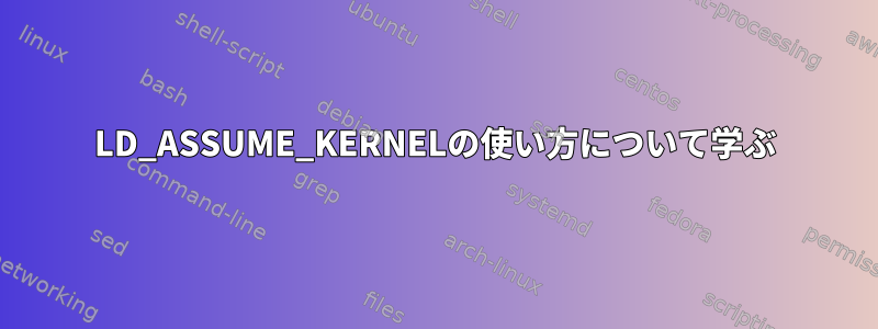 LD_ASSUME_KERNELの使い方について学ぶ