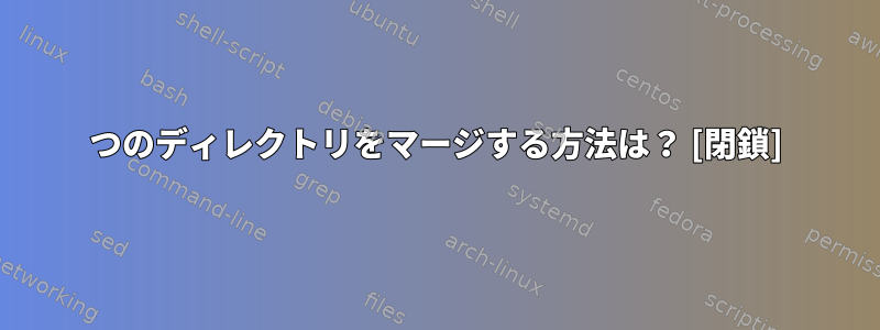 2つのディレクトリをマージする方法は？ [閉鎖]